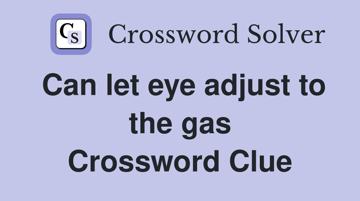Can let eye adjust to the gas Crossword Clue