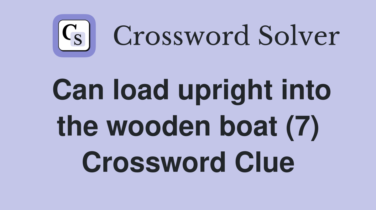 Can load upright into the wooden boat (7) Crossword Clue