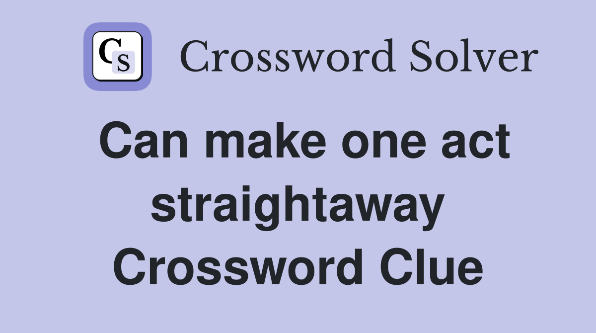 Can make one act straightaway Crossword Clue