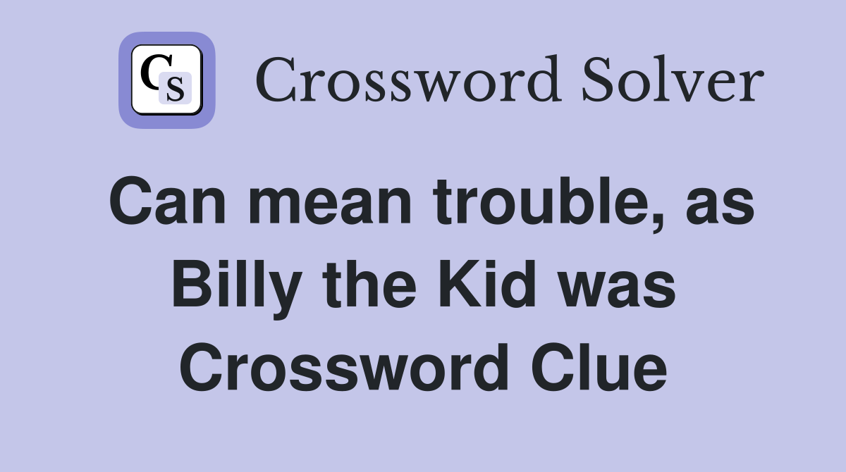 Can mean trouble, as Billy the Kid was Crossword Clue