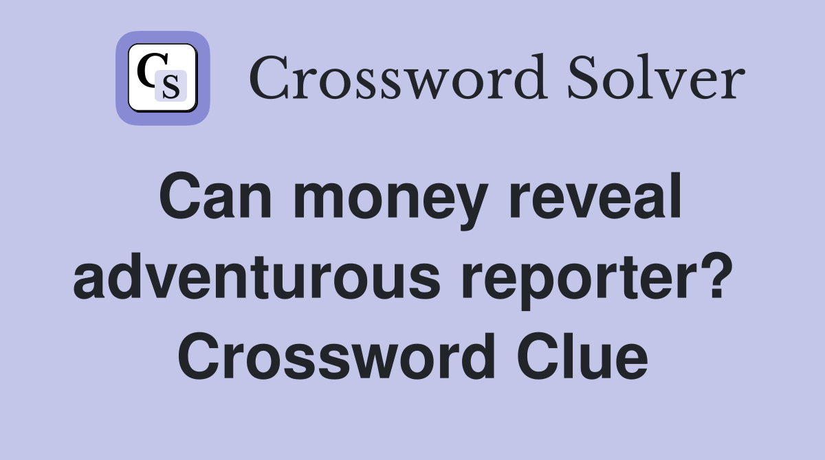 Can money reveal adventurous reporter?  Crossword Clue