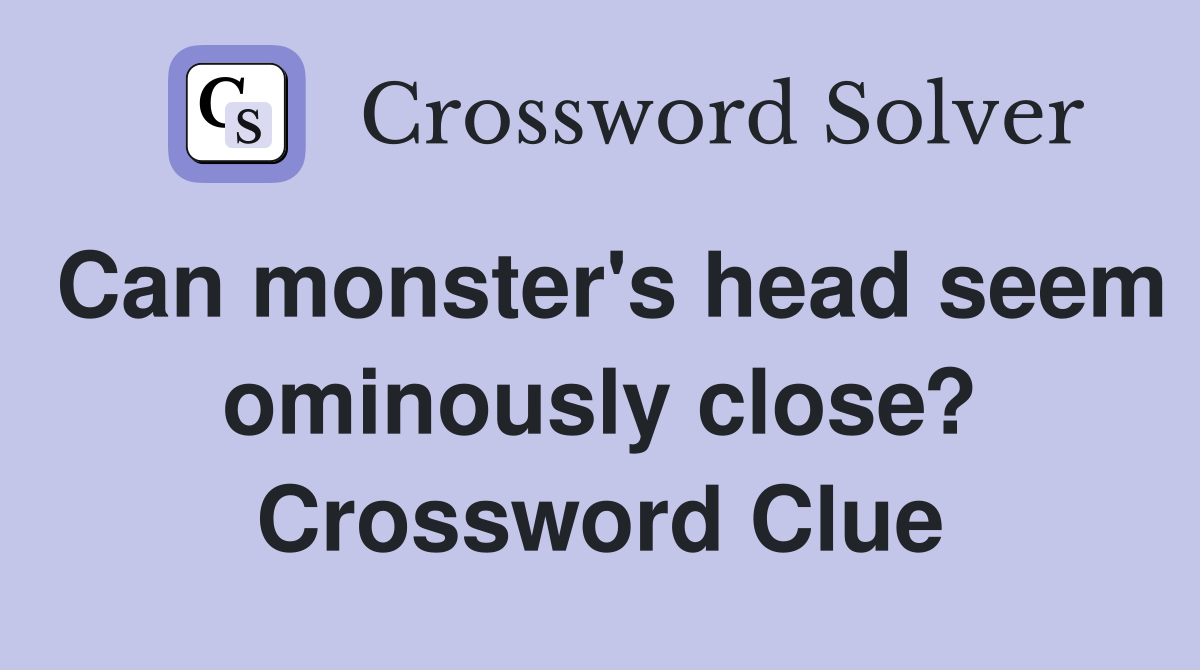 Can monster's head seem ominously close? Crossword Clue