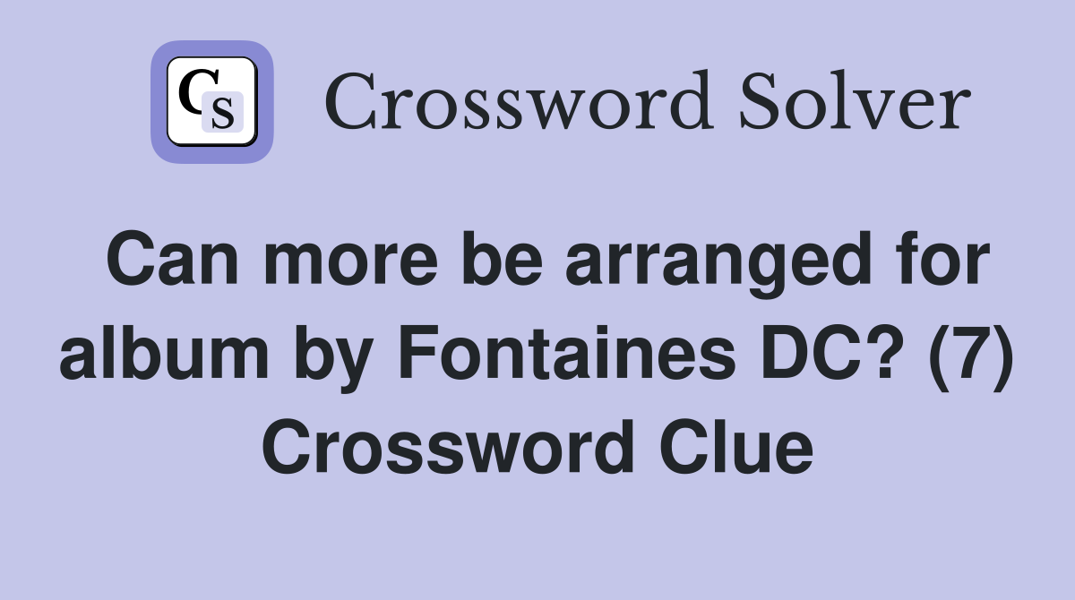 Can more be arranged for album by Fontaines DC? (7) Crossword Clue