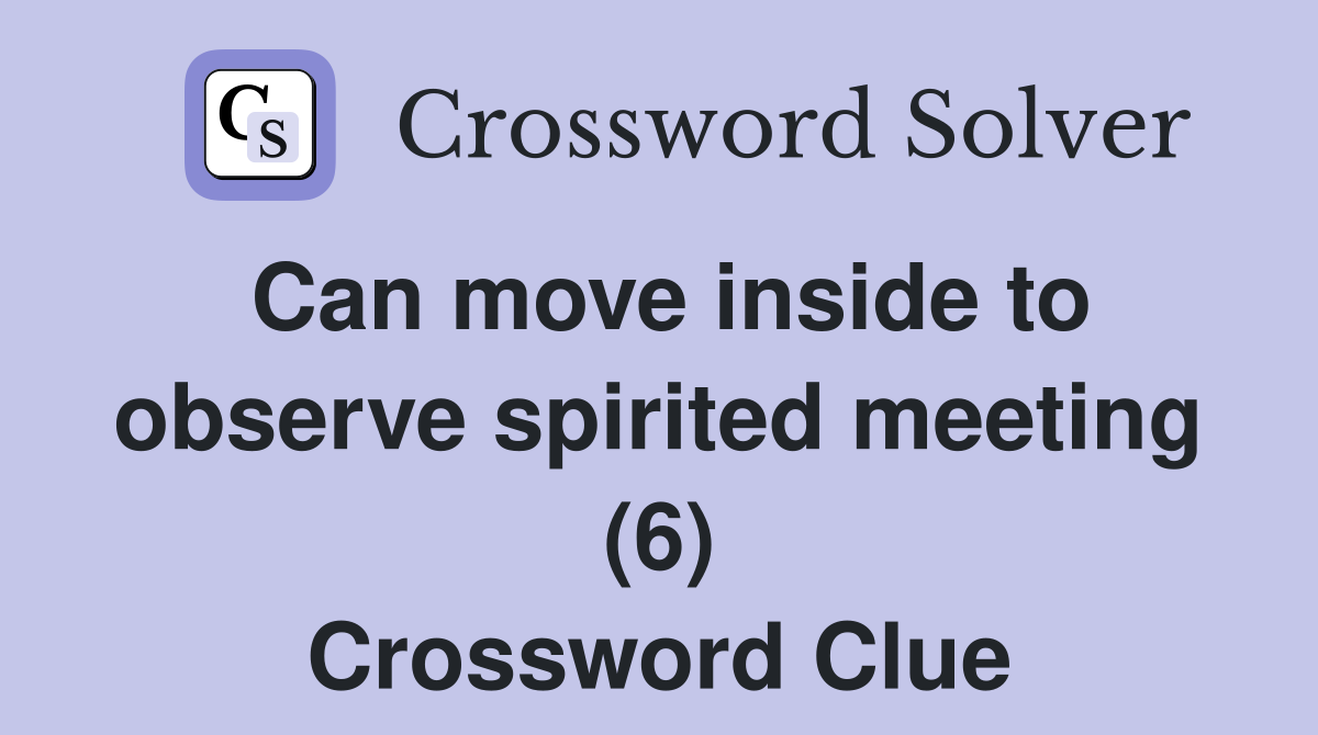 Can move inside to observe spirited meeting (6) Crossword Clue