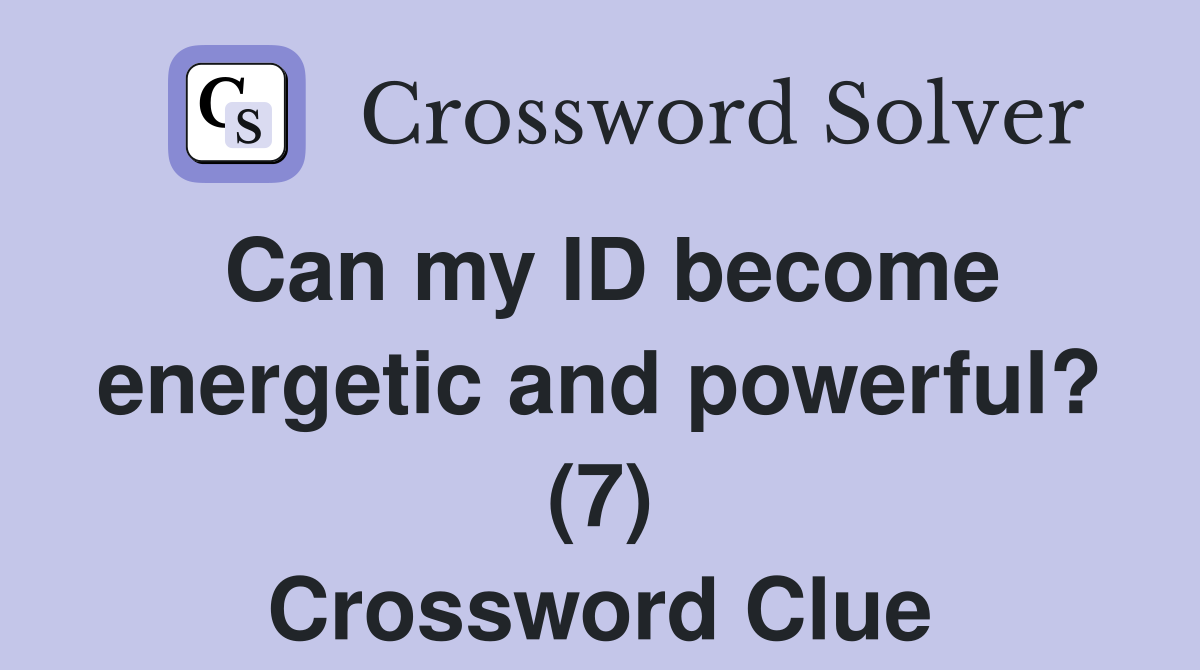 Can my ID become energetic and powerful? (7) Crossword Clue