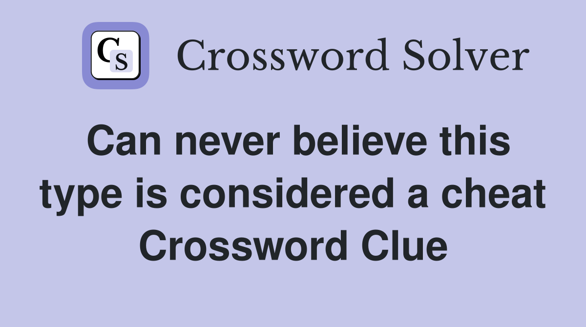 Can never believe this type is considered a cheat Crossword Clue