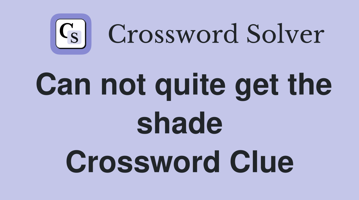 Can not quite get the shade Crossword Clue