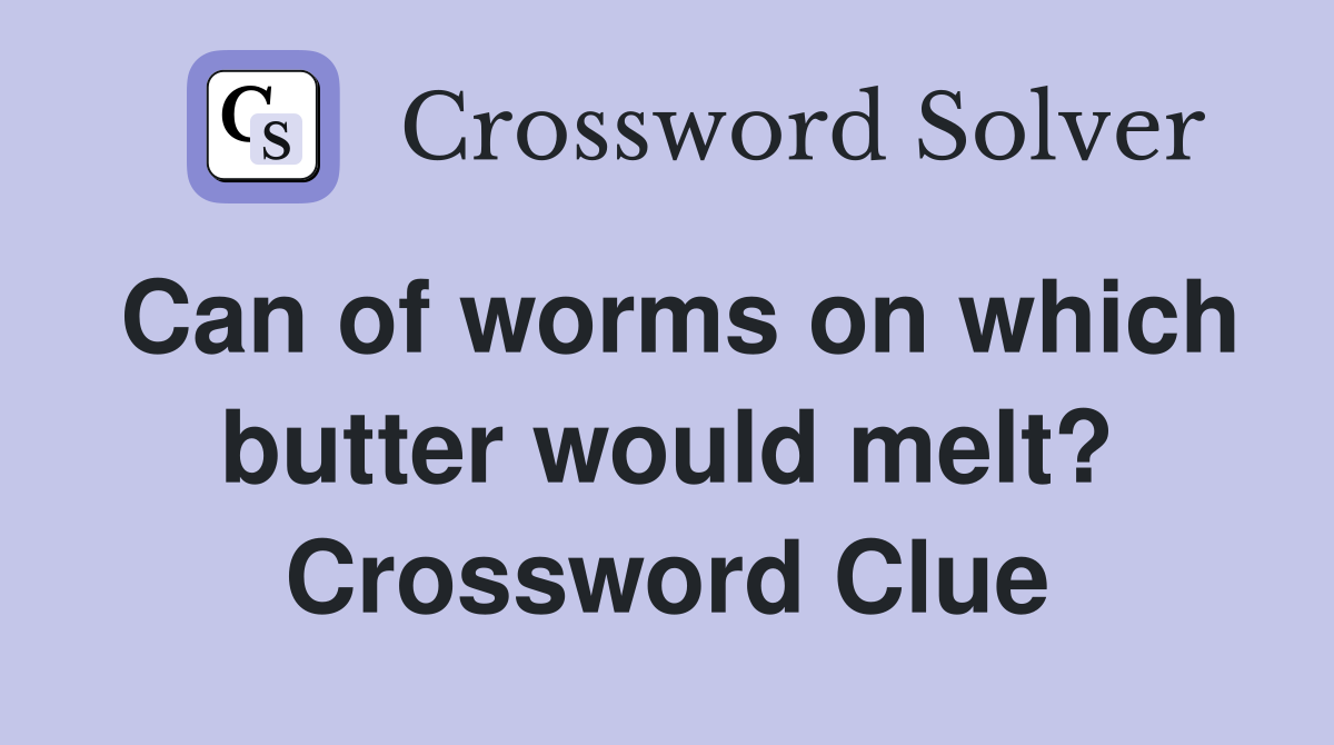 Can of worms on which butter would melt? Crossword Clue