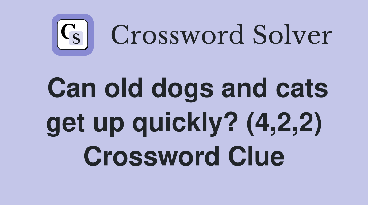 Can old dogs and cats get up quickly? (4,2,2) Crossword Clue