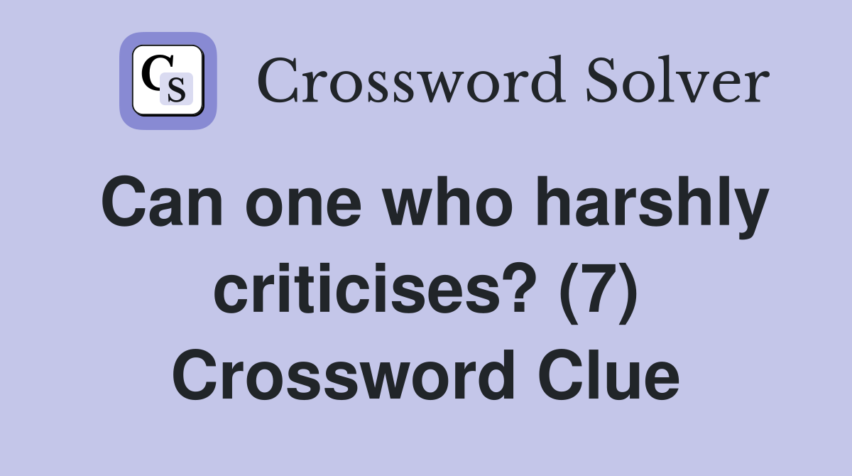 Can one who harshly criticises? (7) Crossword Clue