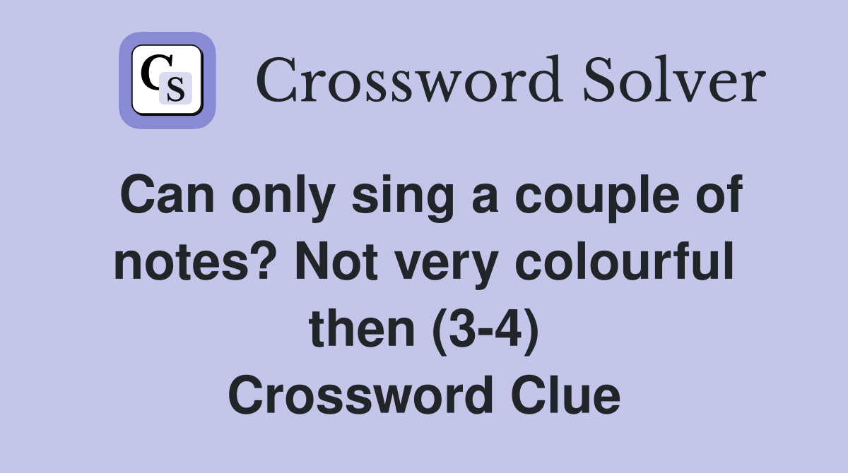 Can only sing a couple of notes? Not very colourful then (3-4) Crossword Clue