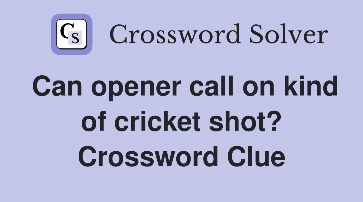 Can opener call on kind of cricket shot? Crossword Clue
