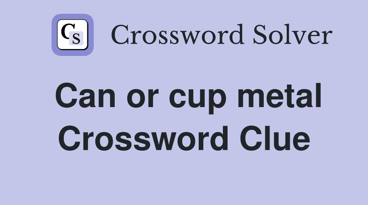 Can or cup metal Crossword Clue