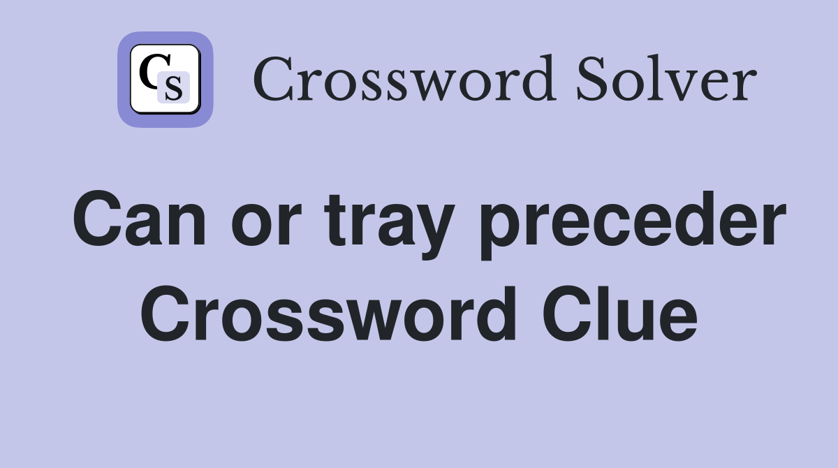 Can or tray preceder Crossword Clue