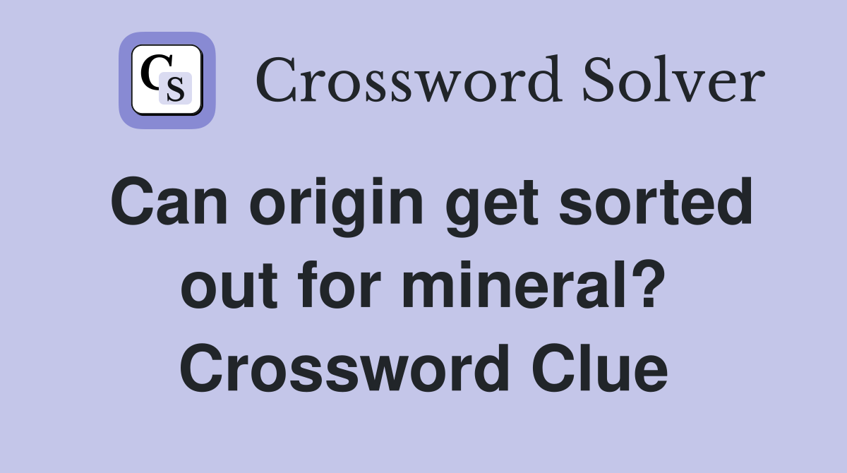 Can origin get sorted out for mineral? Crossword Clue