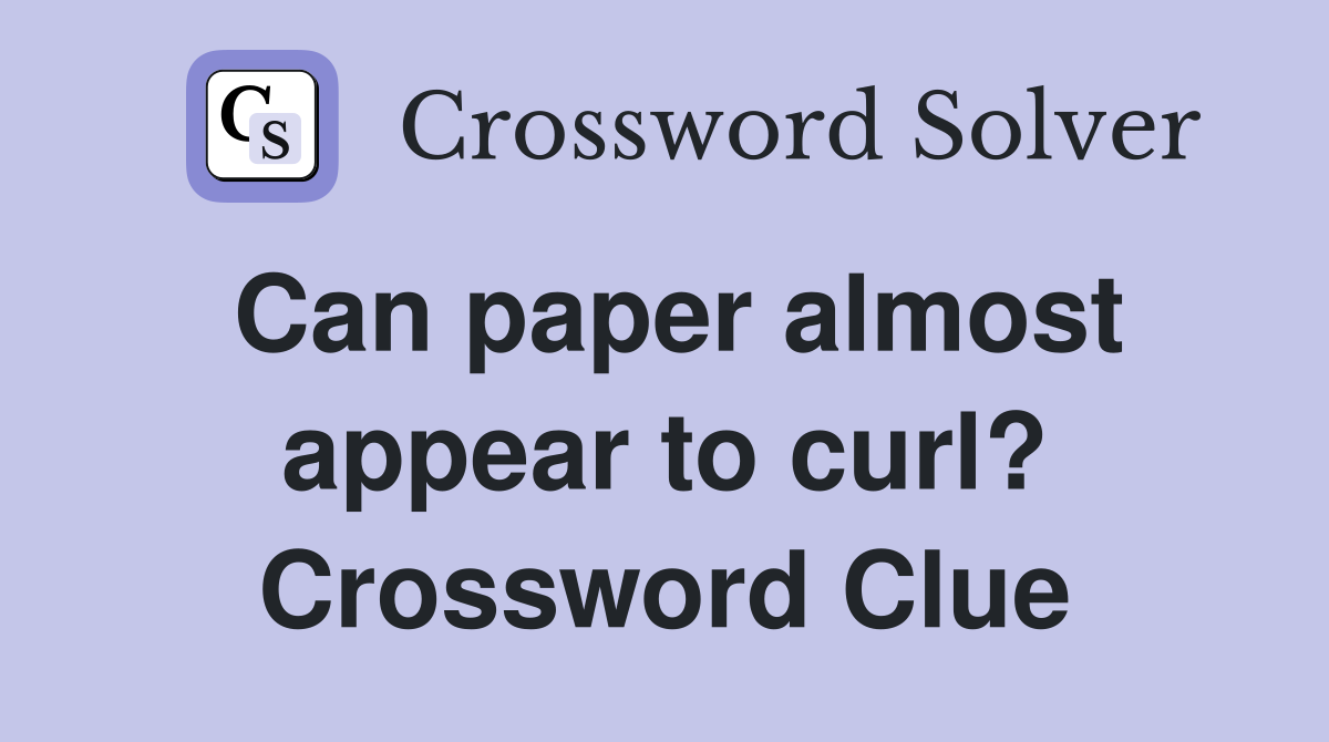 Can paper almost appear to curl? Crossword Clue