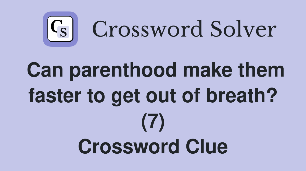 Can parenthood make them faster to get out of breath? (7) Crossword Clue