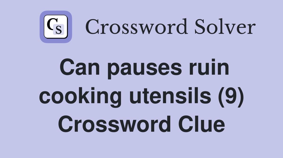 Can pauses ruin cooking utensils (9) Crossword Clue