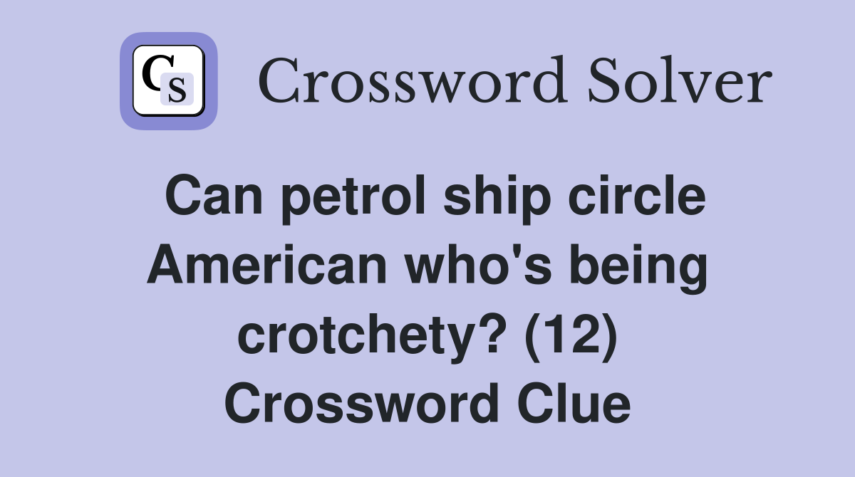 Can petrol ship circle American who's being crotchety? (12) Crossword Clue