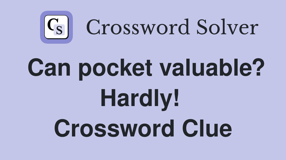 Can pocket valuable? Hardly!  Crossword Clue