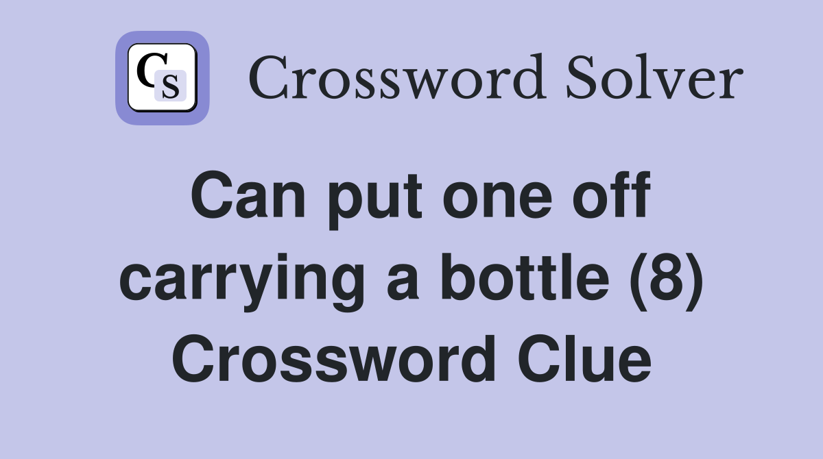 Can put one off carrying a bottle (8) Crossword Clue