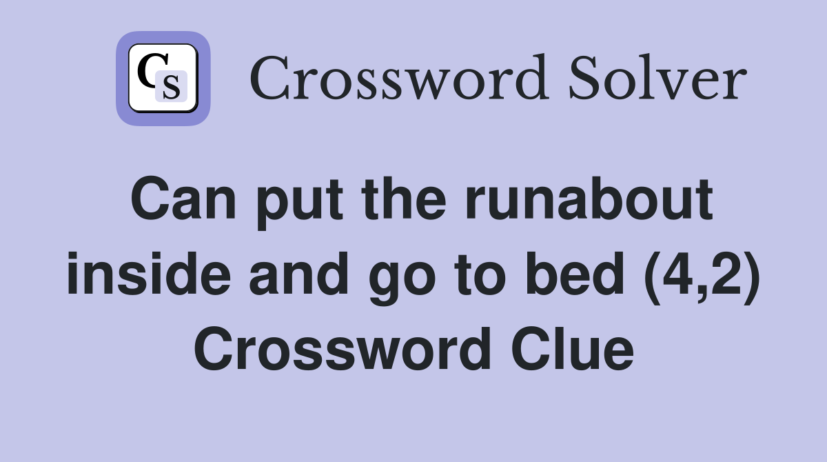 Can put the runabout inside and go to bed (4,2) Crossword Clue