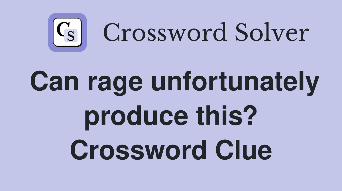 Can rage unfortunately produce this? Crossword Clue