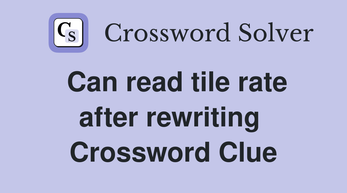 Can read tile rate after rewriting  Crossword Clue