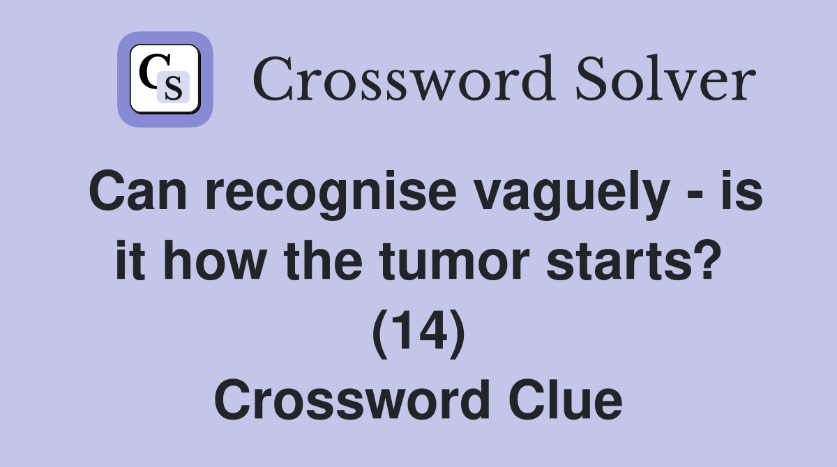 Can recognise vaguely - is it how the tumor starts? (14) Crossword Clue