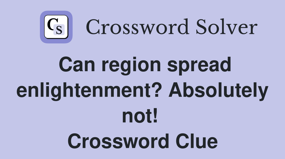 Can region spread enlightenment? Absolutely not!  Crossword Clue