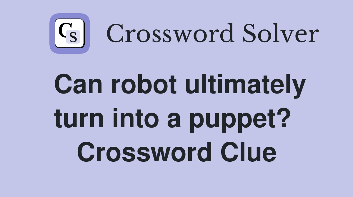 Can robot ultimately turn into a puppet?  Crossword Clue