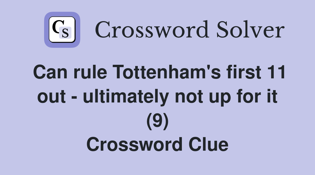 Can rule Tottenham's first 11 out - ultimately not up for it (9) Crossword Clue