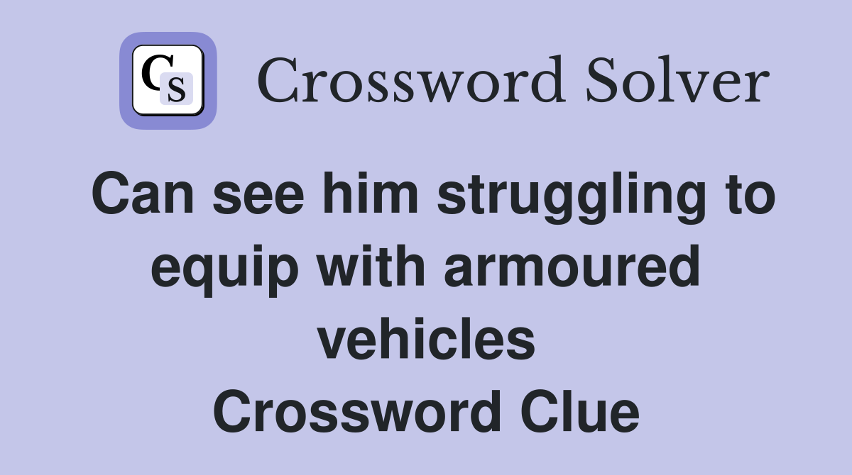 Can see him struggling to equip with armoured vehicles Crossword Clue