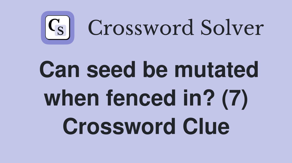 Can seed be mutated when fenced in? (7) Crossword Clue