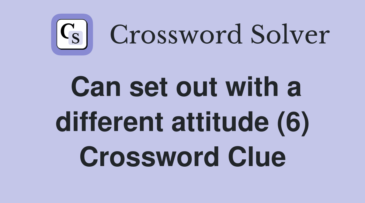 Can set out with a different attitude (6) Crossword Clue
