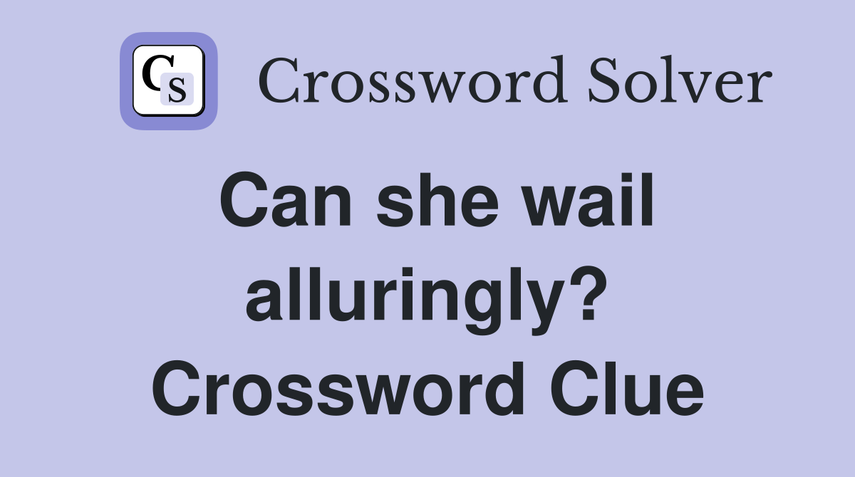 Can she wail alluringly? Crossword Clue