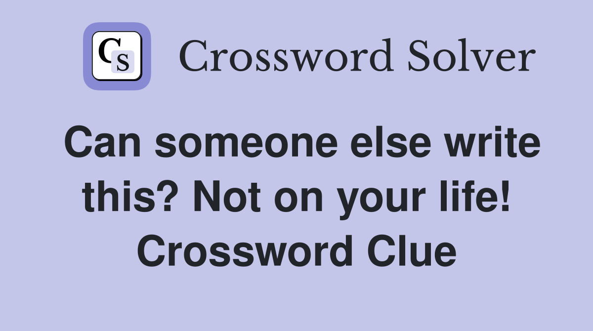Can someone else write this? Not on your life! Crossword Clue