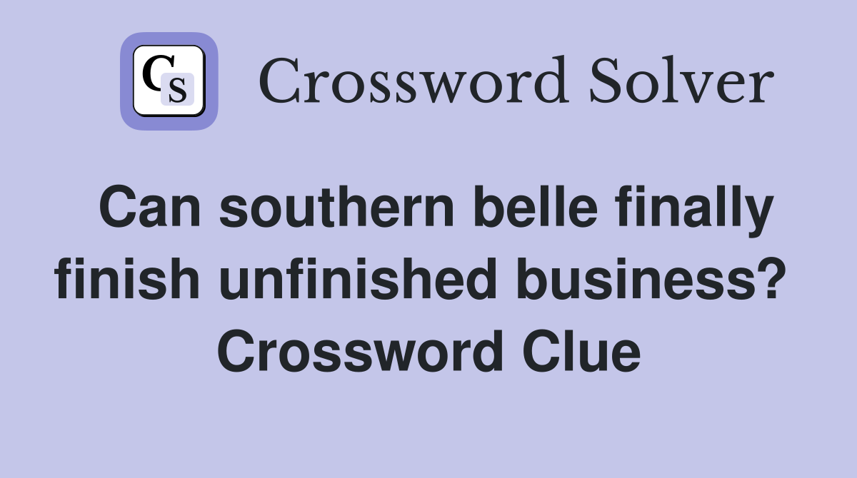 Can southern belle finally finish unfinished business?  Crossword Clue