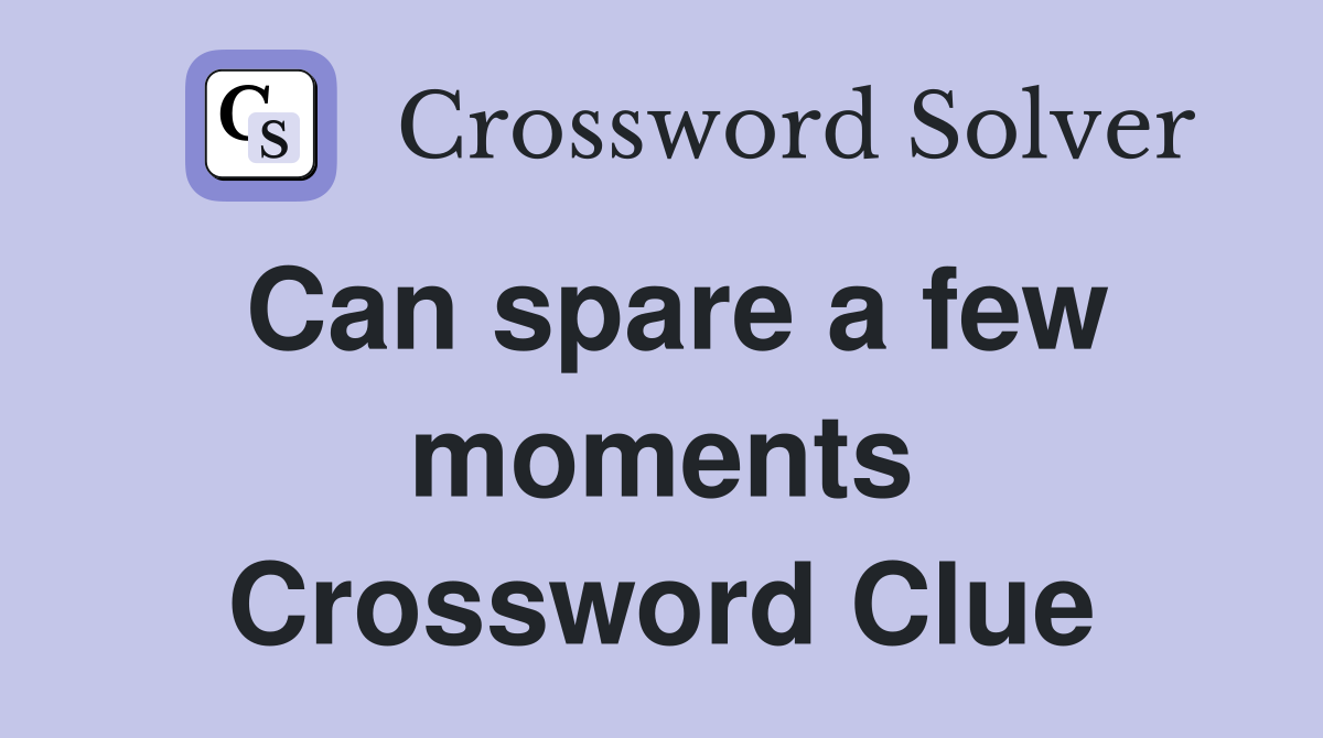 Can spare a few moments Crossword Clue