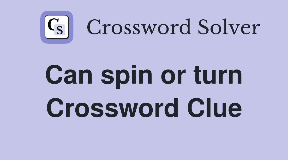 Can spin or turn  Crossword Clue