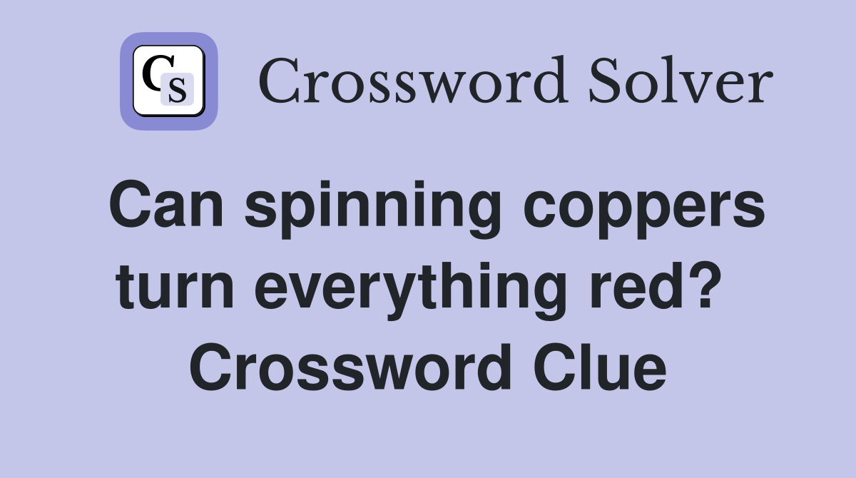 Can spinning coppers turn everything red?  Crossword Clue