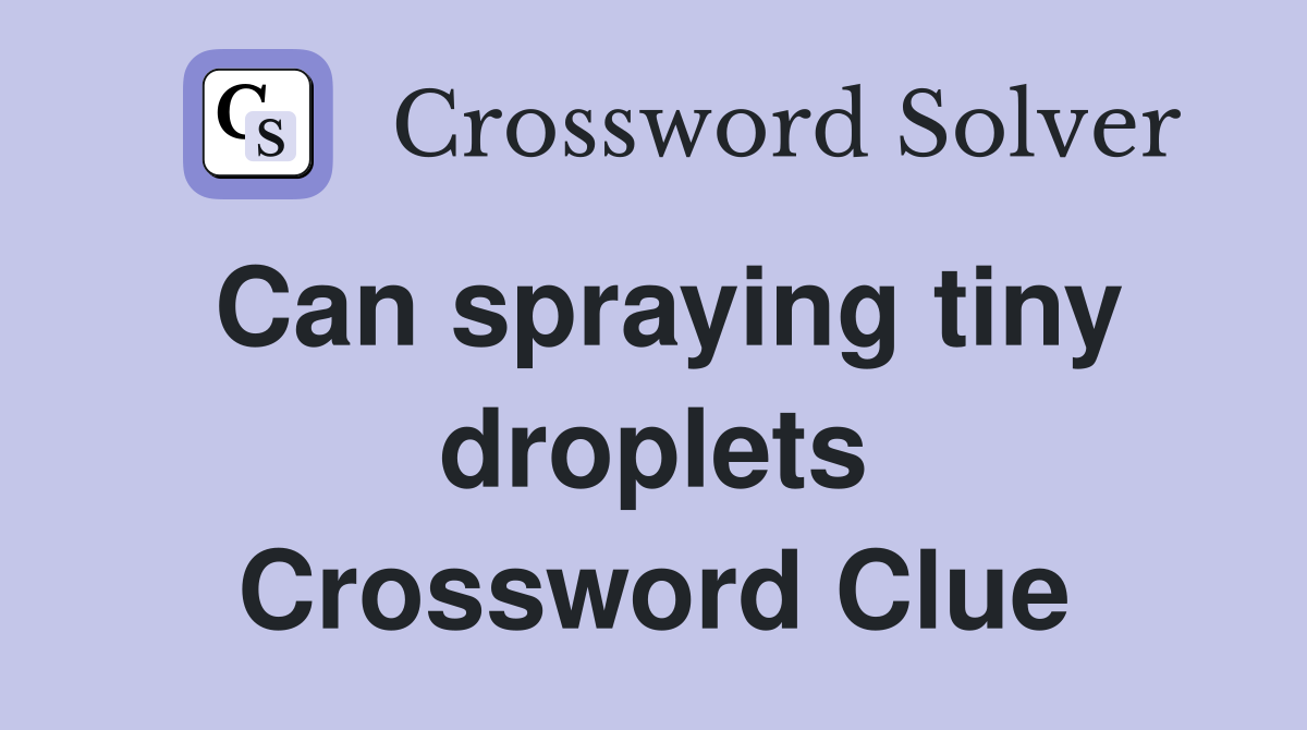 Can spraying tiny droplets Crossword Clue