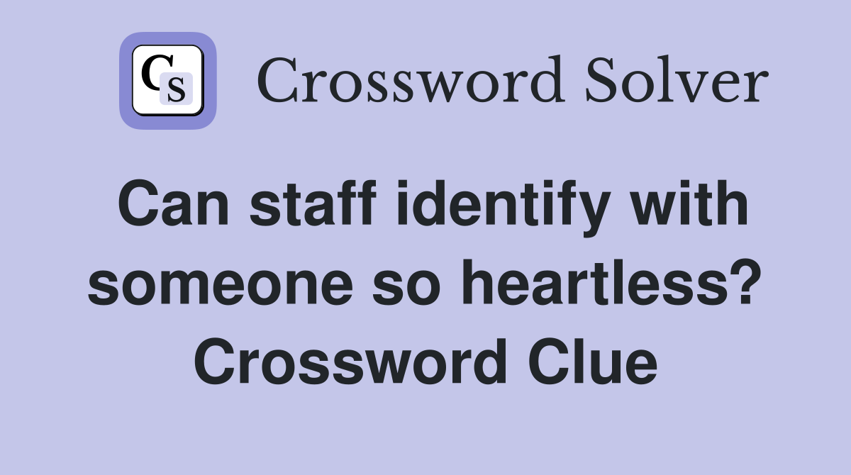 Can staff identify with someone so heartless? Crossword Clue