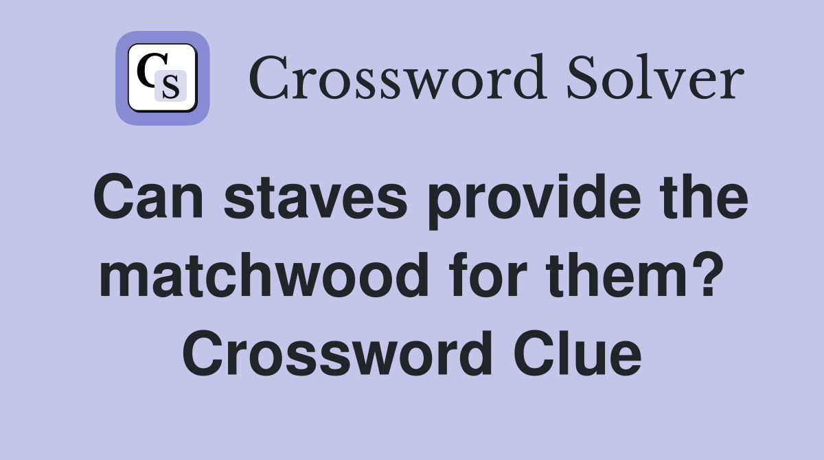 Can staves provide the matchwood for them? Crossword Clue
