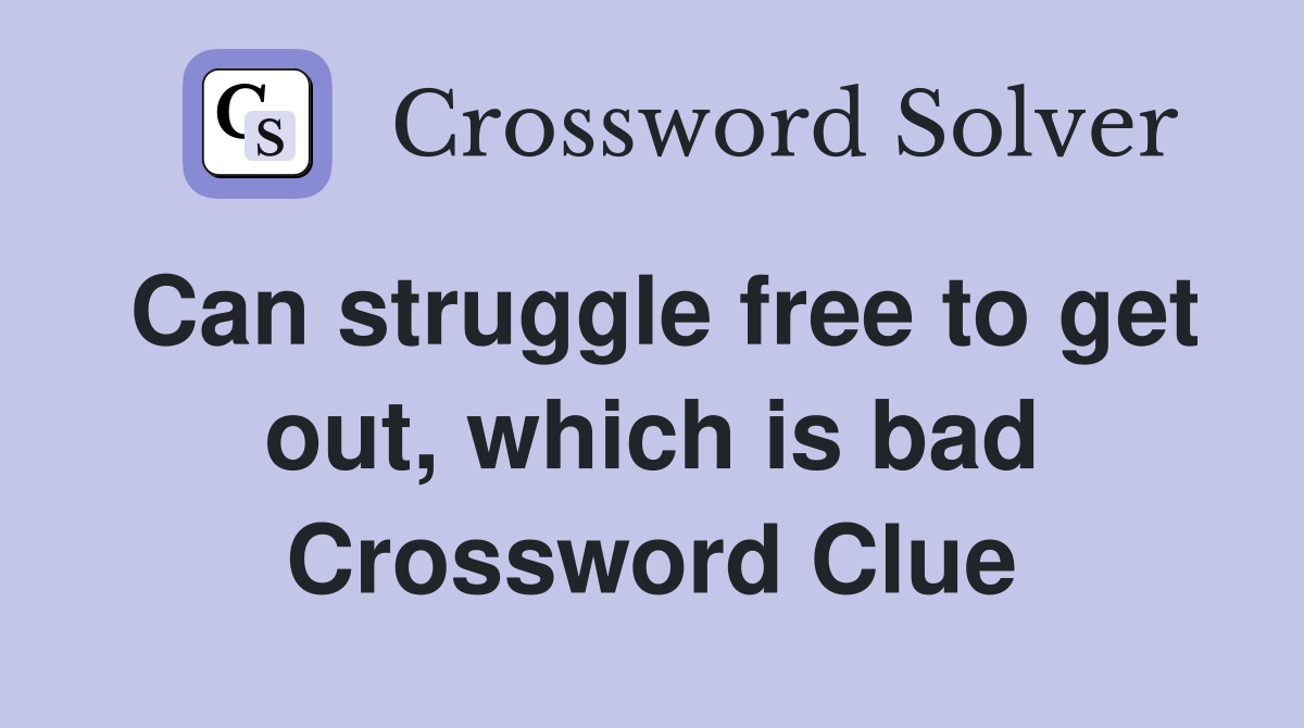Can struggle free to get out, which is bad Crossword Clue