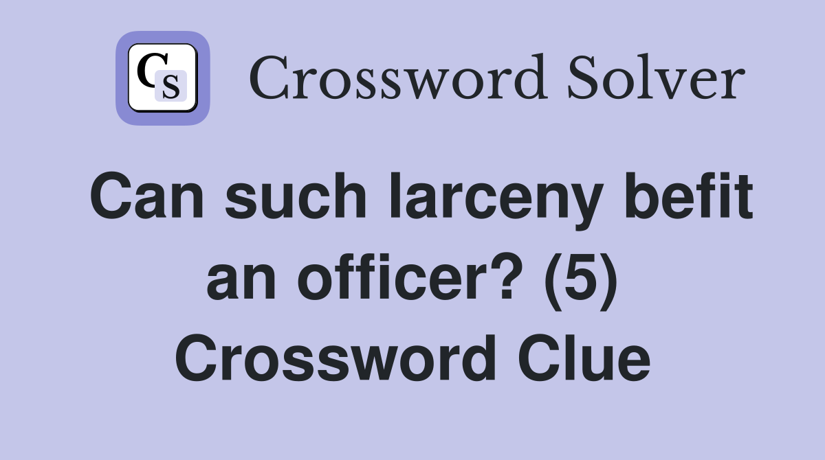 Can such larceny befit an officer? (5) Crossword Clue