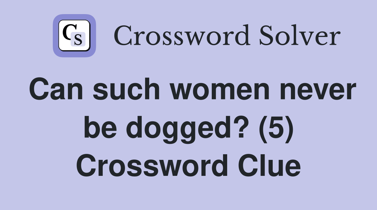 Can such women never be dogged? (5) Crossword Clue