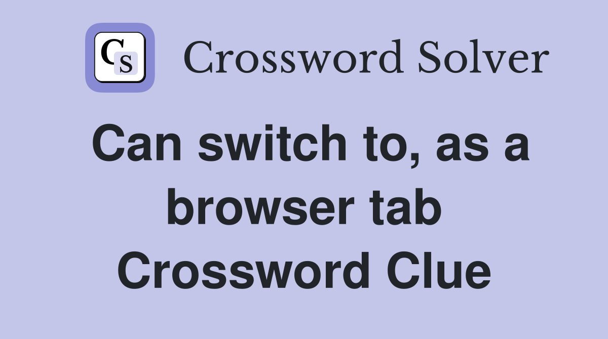Can switch to, as a browser tab Crossword Clue