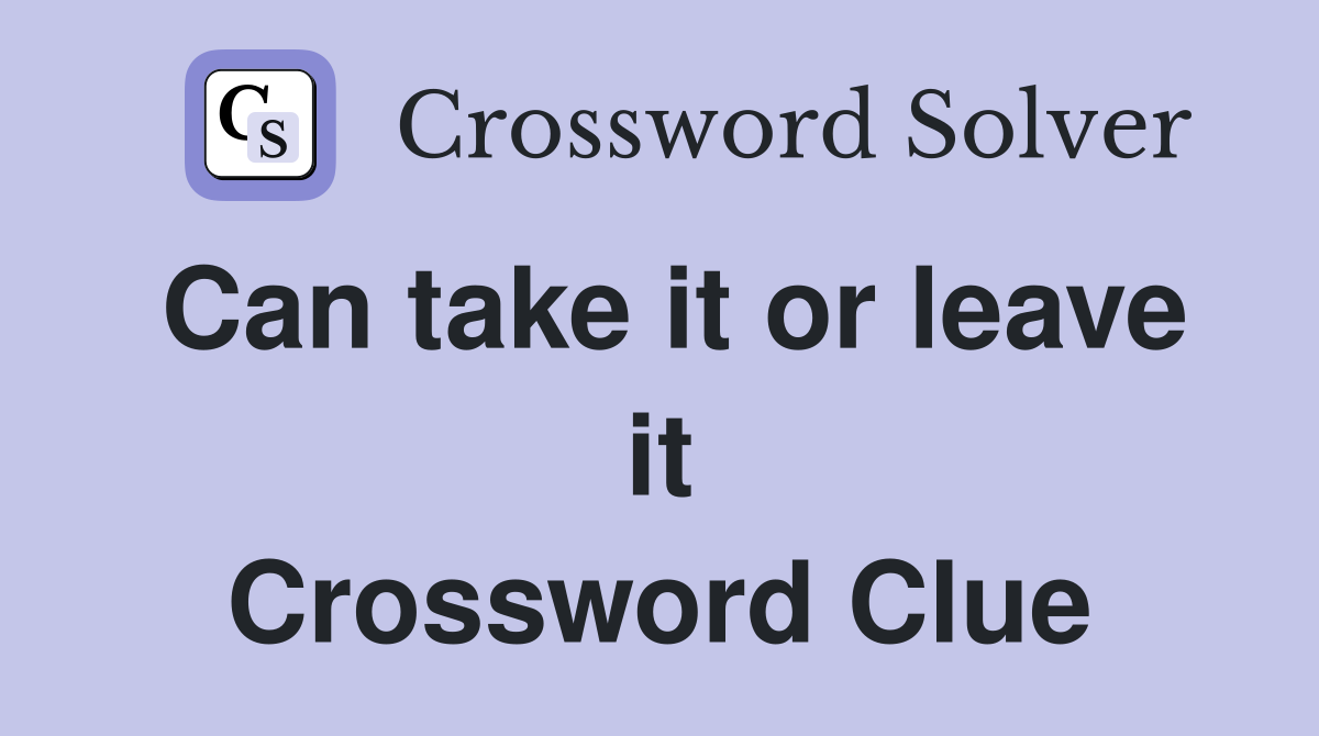 Can take it or leave it Crossword Clue