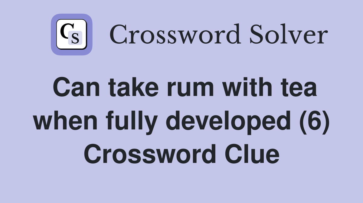 Can take rum with tea when fully developed (6) Crossword Clue
